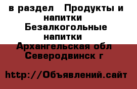  в раздел : Продукты и напитки » Безалкогольные напитки . Архангельская обл.,Северодвинск г.